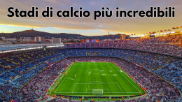 Gli stadi più incredibili del mondo